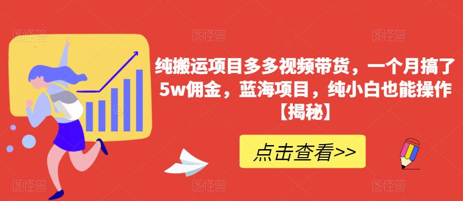 纯搬运项目多多视频带货，一个月搞了5w佣金，蓝海项目，纯小白也能操作【揭秘】-第一资源站