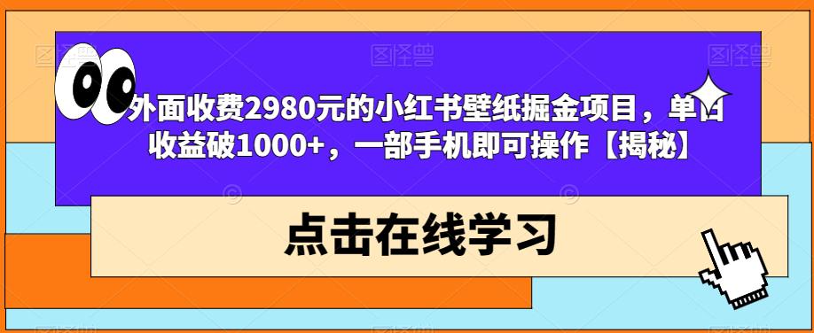 外面收费2980元的小红书壁纸掘金项目，单日收益破1000+，一部手机即可操作【揭秘】-第一资源站