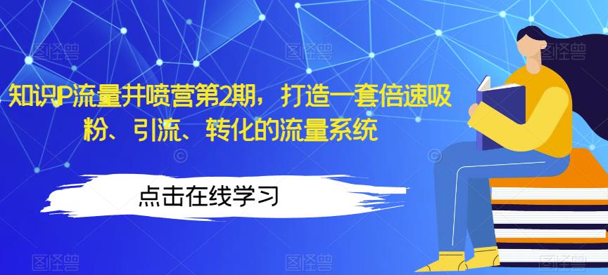 知识IP流量井喷营第2期，打造一套倍速吸粉、引流、转化的流量系统-第一资源站
