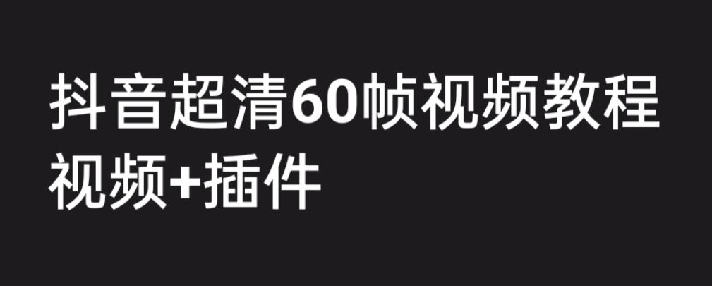 外面收费2300的抖音高清60帧视频教程，保证你能学会如何制作视频（教程+插件）-第一资源站