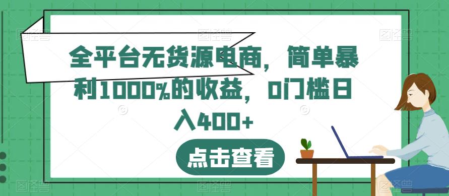 全平台无货源电商，简单暴利1000%的收益，0门槛日入400+【揭秘】-第一资源站