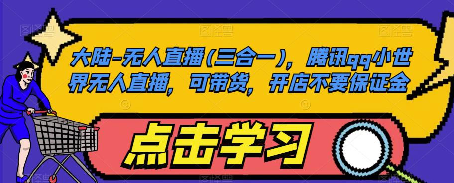 大陆-无人直播(三合一)，腾讯qq小世界无人直播，可带货，开店不要保证金-第一资源站