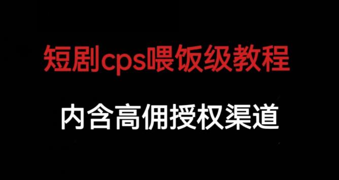 短剧cps喂饭级教学，内涵高佣授权渠道-第一资源站