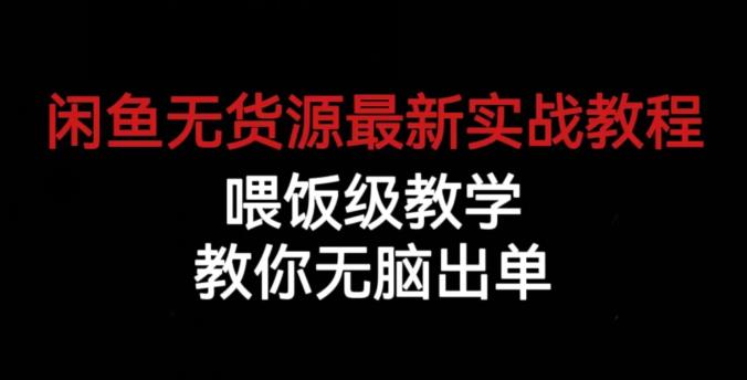 闲鱼无货源最新实战教程，喂饭级教学，教你无脑出单【揭秘】-第一资源站
