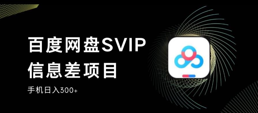 百度网盘SVIP信息差项目，0投入小白极速上手，手机稳定日入300+【揭秘】-第一资源站