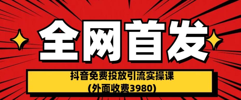 全网首发：抖音免费投放引流实操课(外面收费3980)【揭秘】-第一资源站