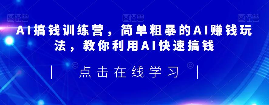 AI搞钱训练营，简单粗暴的AI赚钱玩法，教你利用AI快速搞钱-第一资源站