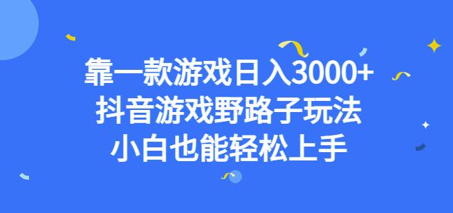 靠一款游戏日入3000+，抖音游戏野路子玩法，小白也能轻松上手【揭秘】-第一资源站
