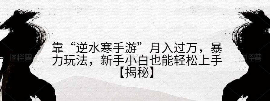 靠“逆水寒手游”月入过万，暴力玩法，新手小白也能轻松上手【揭秘】-第一资源站