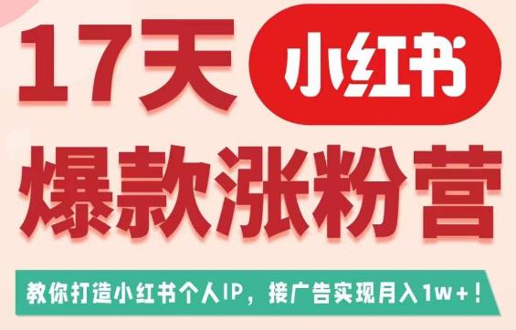 17天小红书爆款涨粉营（广告变现方向），教你打造小红书博主IP、接广告变现的-第一资源站