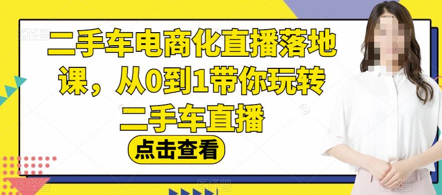 二手车电商化直播落地课，从0到1带你玩转二手车直播-第一资源站