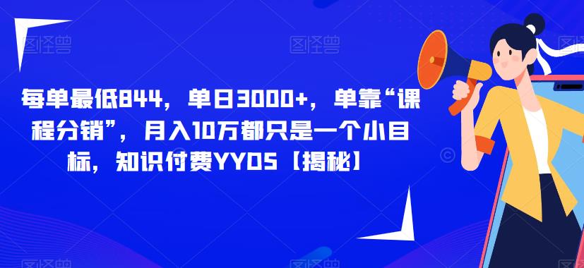每单最低844，单日3000+，单靠“课程分销”，月入10万都只是一个小目标，知识付费YYDS【揭秘】-第一资源站