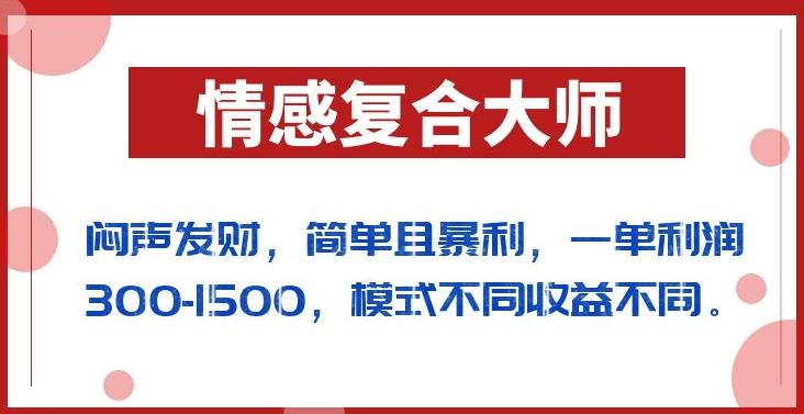 闷声发财的情感复合大师项目，简单且暴利，一单利润300-1500，模式不同收益不同【揭秘】-第一资源站