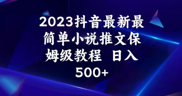 2023抖音最新最简单小说推文保姆级教程，日入500+【揭秘】-第一资源站