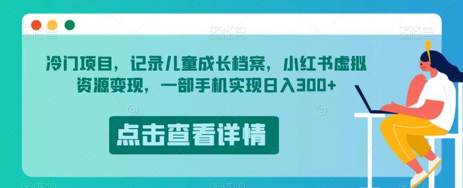 冷门项目，记录儿童成长档案，小红书虚拟资源变现，一部手机实现日入300+【揭秘】-第一资源站
