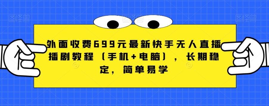 外面收费699元最新快手无人直播播剧教程（手机+电脑），长期稳定，简单易学-第一资源站