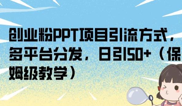 创业粉PPT项目引流方式，多平台分发，日引50+（保姆级教学）【揭秘】-第一资源站