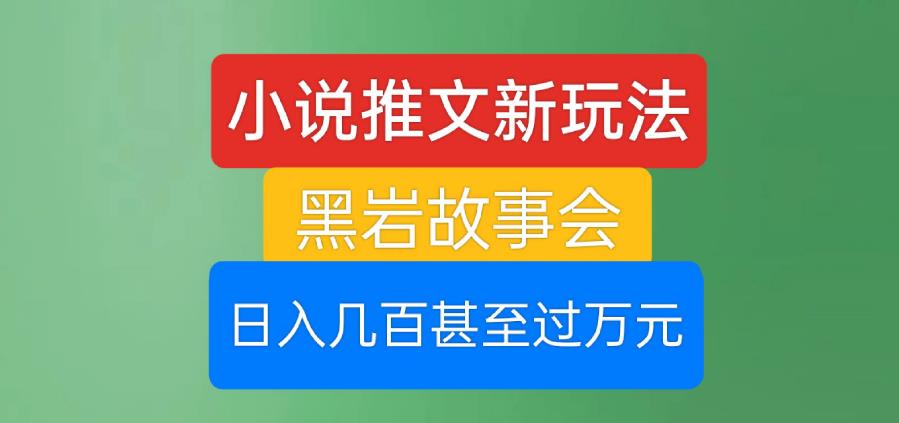 小说推文新玩法，黑岩故事会，日入几百甚至过万元【揭秘】-第一资源站