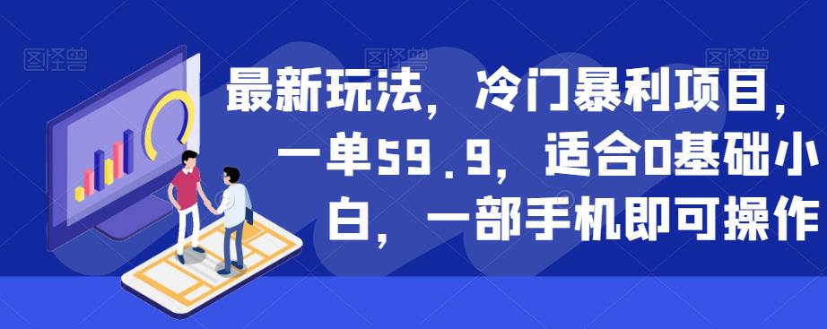 最新玩法，冷门暴利项目，一单59.9，适合0基础小白，一部手机即可操作【揭秘】-第一资源站