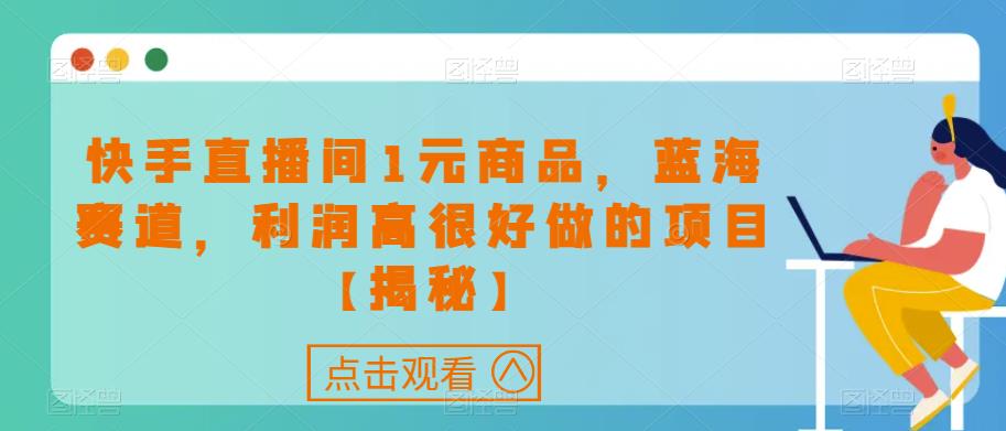 快手直播间1元商品，蓝海赛道，利润高很好做的项目【揭秘】-第一资源站
