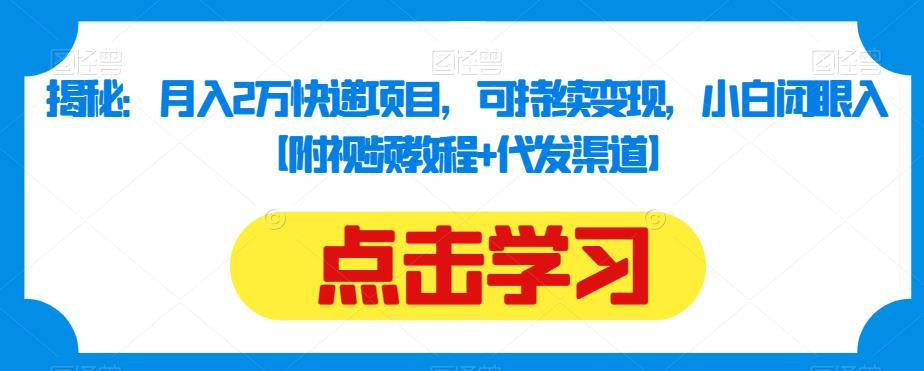 揭秘：月入2万快递项目，可持续变现，小白闭眼入【附视频教程+代发渠道】-第一资源站