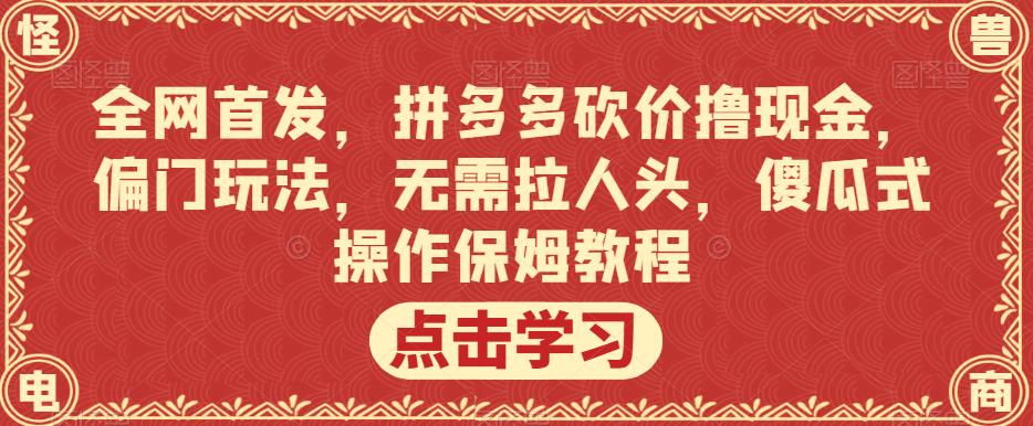 全网首发，拼多多砍价撸现金，偏门玩法，无需拉人头，傻瓜式操作保姆教程【揭秘】-第一资源站