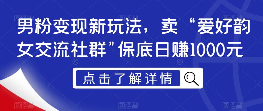 男粉变现新玩法，卖“爱好韵女交流社群”保底日赚1000元【揭秘】-第一资源站
