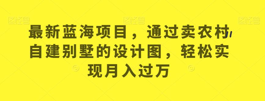 最新蓝海项目，通过卖农村自建别墅的设计图，轻松实现月入过万【揭秘】-第一资源站