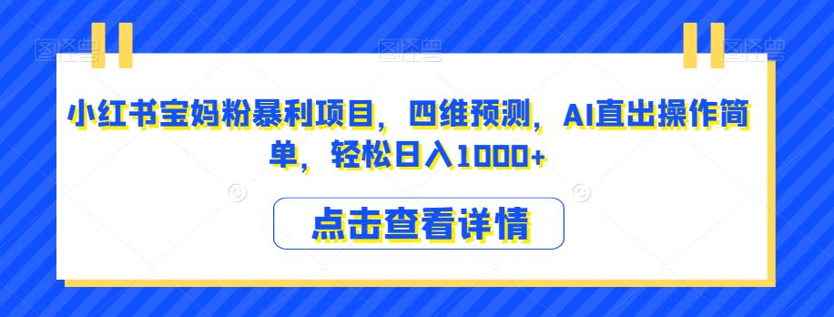 小红书宝妈粉暴利项目，四维预测，AI直出操作简单，轻松日入1000+【揭秘】-第一资源站