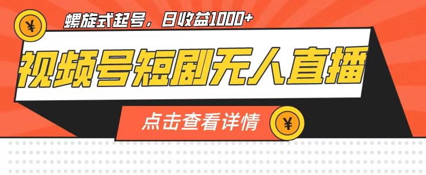 视频号短剧无人直播，螺旋起号，单号日收益1000+【揭秘】-第一资源站