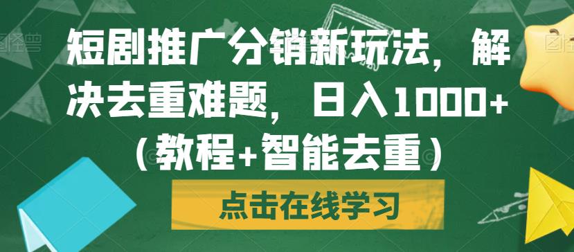 短剧推广分销新玩法，解决去重难题，日入1000+（教程+智能去重）【揭秘】-第一资源站
