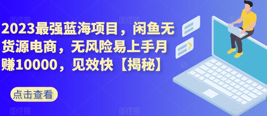 2023最强蓝海项目，闲鱼无货源电商，无风险易上手月赚10000，见效快【揭秘】-第一资源站