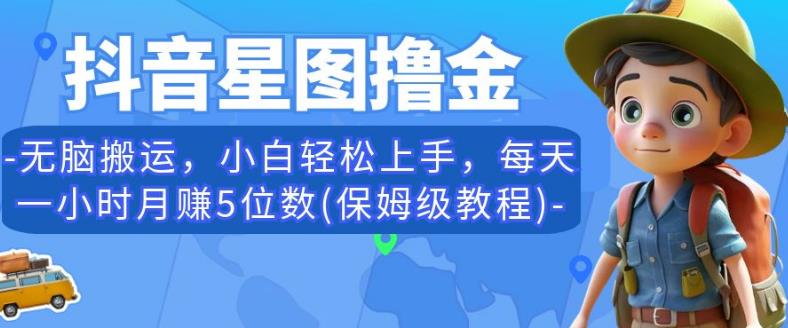 抖音星图撸金，无脑搬运，小白轻松上手，每天一小时月赚5位数(保姆级教程)【揭秘】-第一资源站