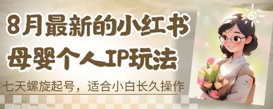 8月最新的小红书母婴个人IP玩法，七天螺旋起号，适合小白长久操作(附带全部教程)【揭秘】-第一资源站