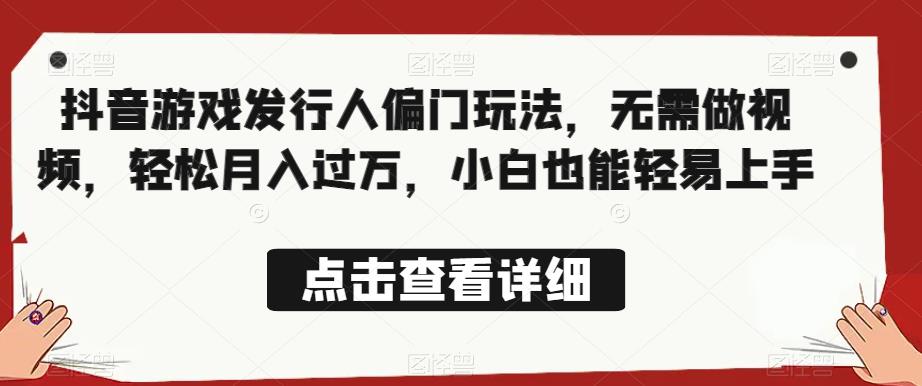 全网首发，抖音游戏发行人偏门玩法，无需做视频，轻松月入过万，小白也能轻易上手【揭秘】-第一资源站