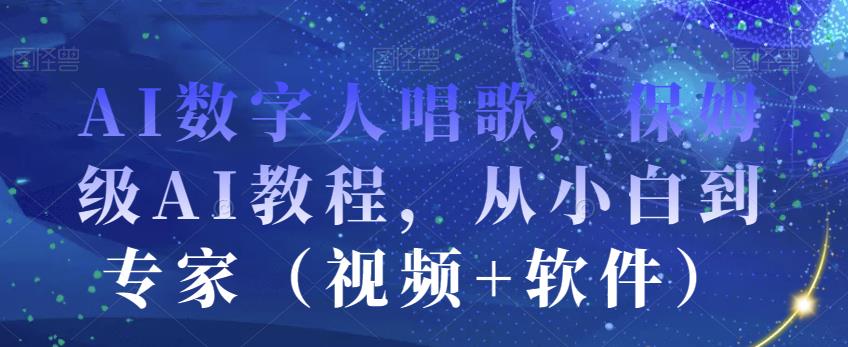 AI数字人唱歌，保姆级AI教程，从小白到专家（视频+软件）-第一资源站