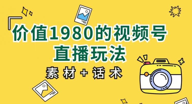 价值1980的视频号直播玩法，小白也可以直接上手操作【教程+素材+话术】-第一资源站