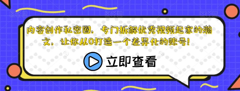 内容创作私密圈，专门拆解优秀视频起家的瀚文，让你从0打造一个差异化的账号！-第一资源站