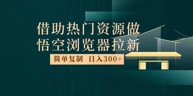 最新借助热门资源悟空浏览器拉新玩法，日入300+，人人可做，每天1小时【揭秘】-第一资源站