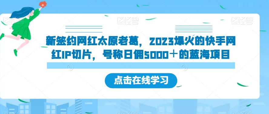 新签约网红太原老葛，2023爆火的快手网红IP切片，号称日佣5000＋的蓝海项目【揭秘】-第一资源站
