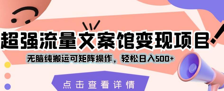 超强流量文案馆变现项目，无脑纯搬运可矩阵操作，轻松日入500+【揭秘】-第一资源站