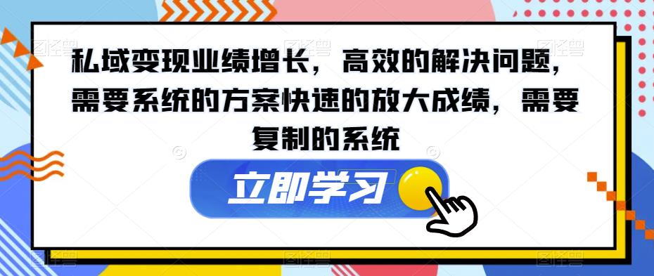 私域变现业绩增长，高效的解决问题，需要系统的方案快速的放大成绩，需要复制的系统-第一资源站