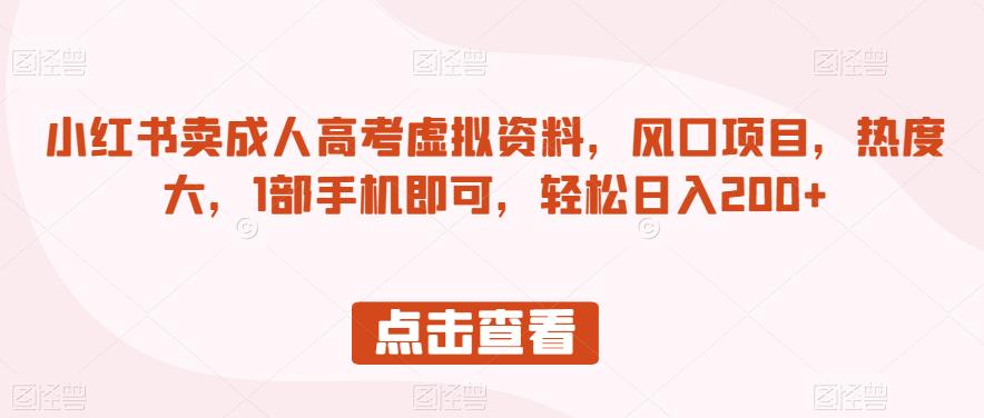 小红书卖成人高考虚拟资料，风口项目，热度大，1部手机即可，轻松日入200+【揭秘】-第一资源站