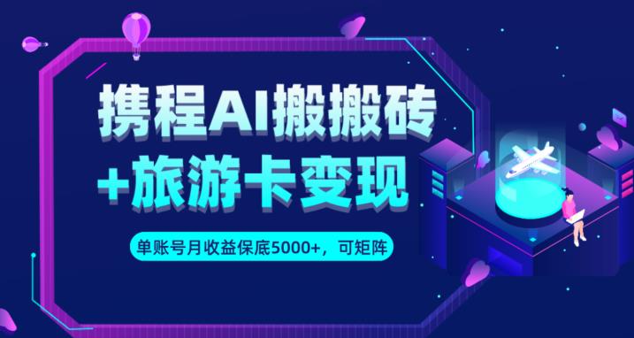 携程AI搬砖+旅游卡变现升级玩法，单号月收益保底5000+，可做矩阵号-第一资源站