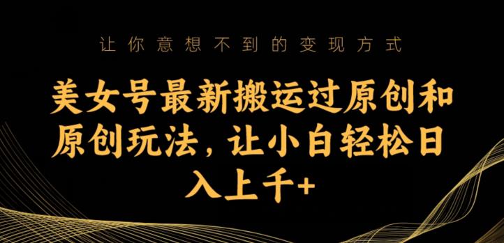 美女号最新搬运过原创和原创玩法，让小白轻松日入上千+【揭秘】-第一资源站