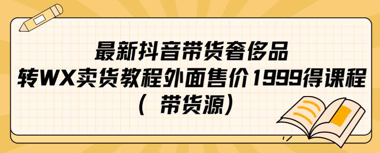 最新抖音奢侈品转微信卖货教程外面售价1999的课程（带货源）-第一资源站