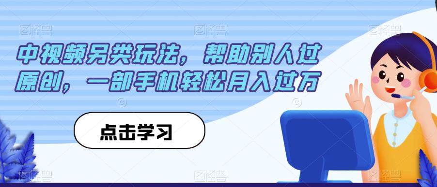 中视频另类玩法，帮助别人过原创，一部手机轻松月入过万【揭秘】-第一资源站