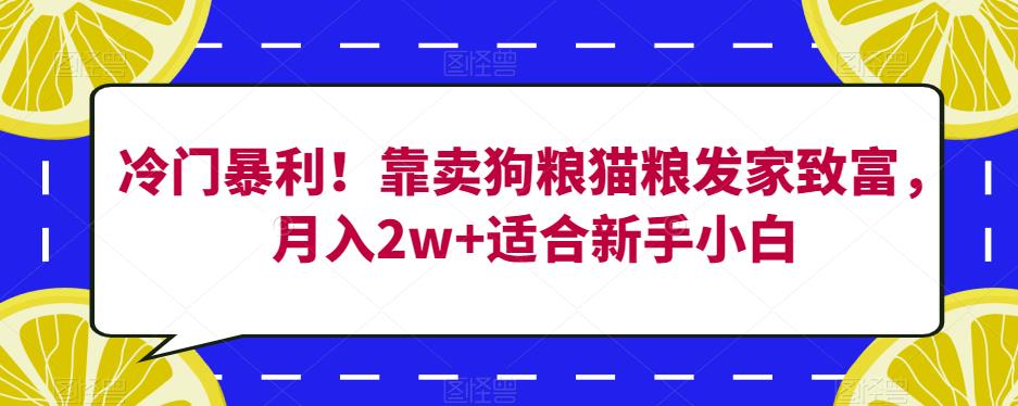 冷门暴利！靠卖狗粮猫粮发家致富，月入2w+适合新手小白【揭秘】-第一资源站