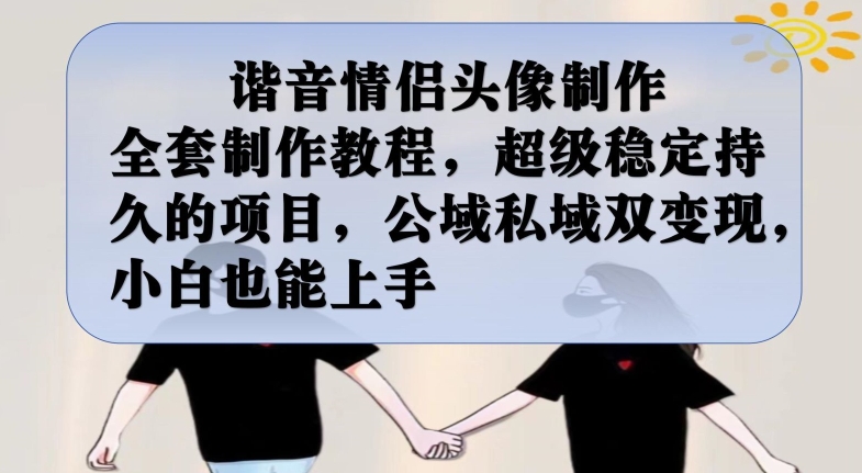 谐音情侣头像制作全套制作教程，超级稳定持久的项目，公域私域双变现，小白也能上手【揭秘】-第一资源站