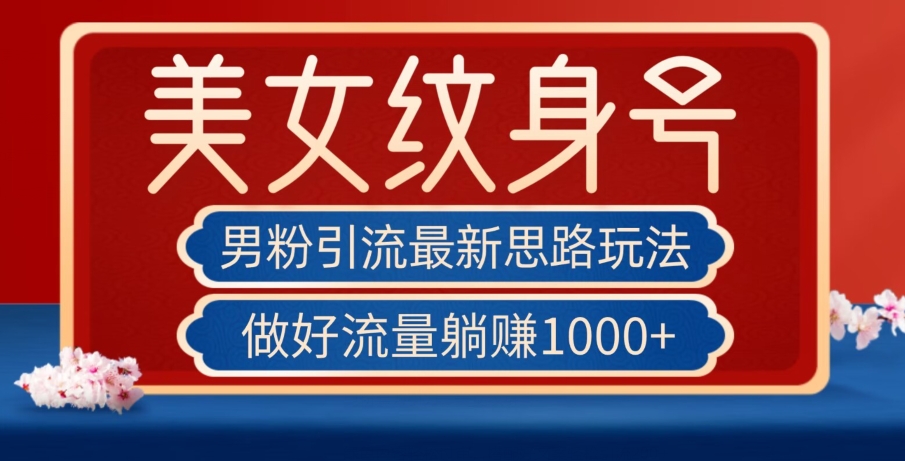 男粉引流最新思路玩法，美女纹身号，做好流量躺赚1000+【揭秘】-第一资源站